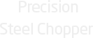 Precision Steel Chopper